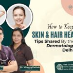 How to Keep Your Skin and Hair Healthy: Tips Shared By the Best Dermatologists in Delhi NCR